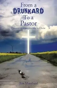 From a Drunkard to a Pastor - Jim Moreland
