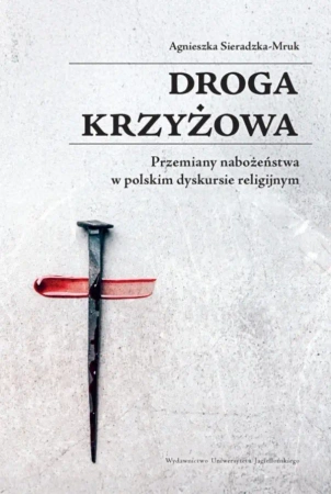 Droga krzyżowa. Przemiany nabożeństwa w polskim... - Agnieszka Sieradzka-Mruk