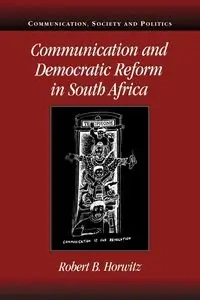 Communication and Democratic Reform in South Africa - Robert Britt Horwitz