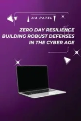 Zero Day Resilience Building Robust Defenses in the Cyber Age - Patel Jia