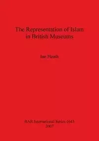 The Representation of Islam in British Museums - Heath Ian