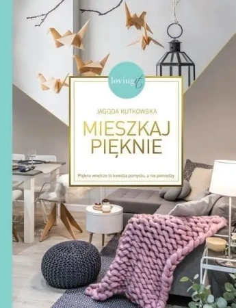 Mieszkaj pięknie. Piękne wnętrze to kwestia... - Jagoda Kutkowska