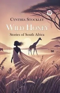Wild Honey Stories of South Africa - Cynthia Stockley