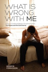 What Is Wrong with Me. a Case of Childhood Myalgic Encephalomyelitis the Illness and the Controversy - Fergusson Merryn
