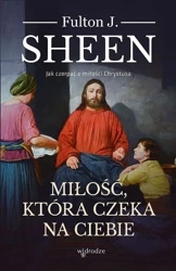 Miłość, która czeka na Ciebie. Jak czerpać z miłości Chrystusa - Fulton J. Sheen