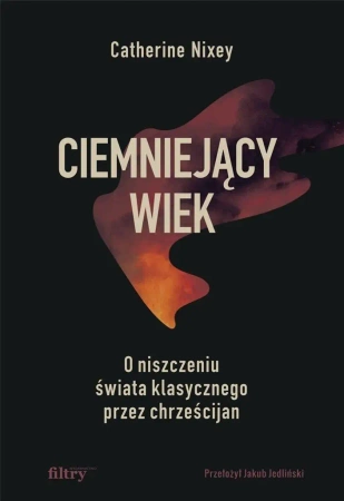 Ciemniejący wiek. O niszczeniu świata.. - Catherine Nixey