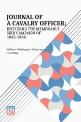 Journal Of A Cavalry Officer; Including The Memorable Sikh Campaign Of 1845-1846. - William Humbley Wellington Waterloo