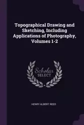 Topographical Drawing and Sketching, Including Applications of Photography, Volumes 1-2 - Reed Henry Albert