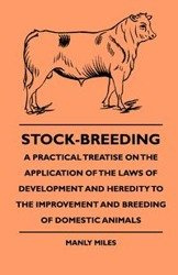 Stock-Breeding - A Practical Treatise On The Application Of The Laws Of Development And Heredity To The Improvement And Breeding Of Domestic Animals - Miles Manly
