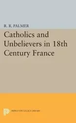 Catholics and Unbelievers in 18th Century France - Palmer R.