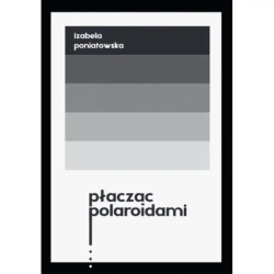 Płacząc polaroidami - Izabela Poniatowska