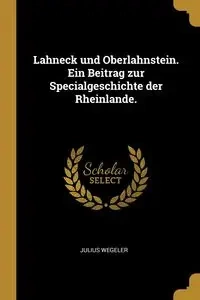 Lahneck und Oberlahnstein. Ein Beitrag zur Specialgeschichte der Rheinlande. - Julius Wegeler