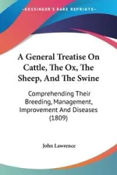 A General Treatise On Cattle, The Ox, The Sheep, And The Swine - Lawrence John