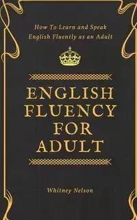 English Fluency For Adult - How to Learn and Speak English Fluently as an Adult - Nelson Whitney