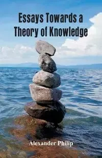 Essays Towards a Theory of Knowledge - Philip Alexander