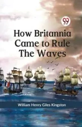 How Britannia Came to Rule the Waves - Henry William Giles Kingston
