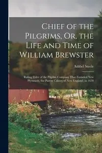 Chief of the Pilgrims, Or, the Life and Time of William Brewster - Steele Ashbel