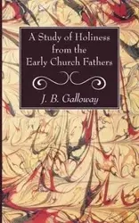 A Study of Holiness from the Early Church Fathers - Galloway J. B.