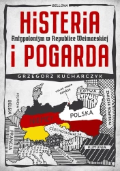 Histeria i pogarda. Antypolonizm w Republice Weimarskiej - Grzegorz Kucharczyk