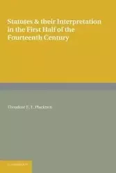 Statutes and Their Interpretation in the First Half of the Fourteenth Century - Theodore F. Plucknett T.