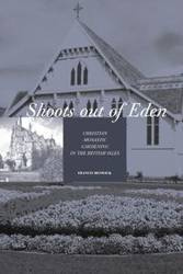 Shoots Out of Eden - Christian Monastic Gardening in the British Isles - Francis Beswick