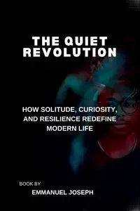 The Quiet Revolution, How Solitude, Curiosity, and Resilience Redefine Modern Life - Joseph Emmanuel