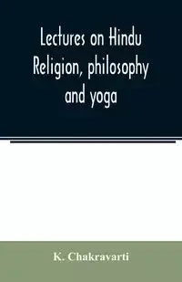 Lectures on Hindu religion, philosophy and yoga - Chakravarti K.