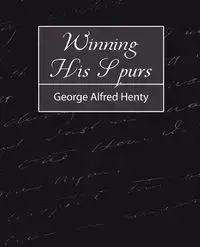 Winning His Spurs - George Alfred Alfred Henty Henty