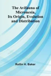 The Avifauna Of Micronesia, Its Origin, Evolution, And Distribution - Baker Rollin H.