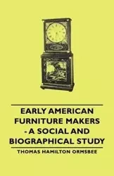Early American Furniture Makers - A Social and Biographical Study - Thomas Ormsbee