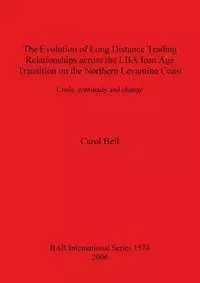 The Evolution of Long Distance Trading Relationships across the LBA/Iron Age Transition on the Northern Levantine Coast - Bell Carol