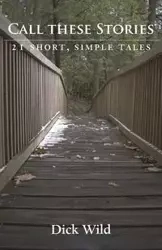 Call These Stories - 21 Short Simple Tales - Dick Wild