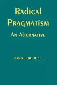 Radical Pragmatism - Robert J. Roth