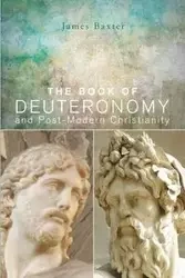 The Book of Deuteronomy and Post-modern Christianity - James Baxter