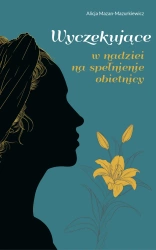 Wyczekujące. W nadziei na spełnienie obietnicy - Alicja Mazan-Mazurkiewicz