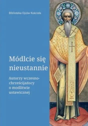 Módlcie się nieustannie. Autorzy wczesnochrześcijańscy o modlitwie ustawicznej - Opracowanie zbiorowe