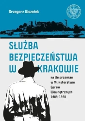 Służba Bezpieczeństwa w Krakowie na tle przemian.. - Grzegorz Wszołek