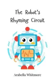 The Robot's Rhyming Circuit - Whitmore Arabella