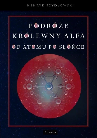 Podróże królewny Alfa. Od atomu po słońce - Henryk Szydłowski