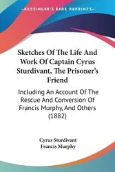 Sketches Of The Life And Work Of Captain Cyrus Sturdivant, The Prisoner's Friend - Cyrus Sturdivant