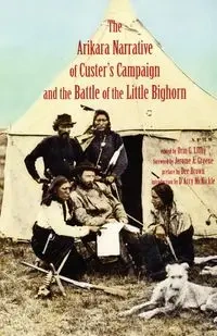 Arikara Narrative of Custer's Campaign and the Battle of the Little Bighorn - Libby Orin Grant