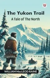 The Yukon Trail A Tale Of The North - William Raine Macleod