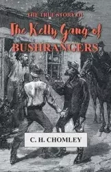 The True Story of The Kelly Gang of Bushrangers - Chomley C. H.