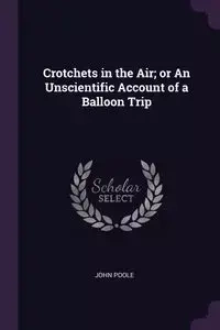 Crotchets in the Air; or An Unscientific Account of a Balloon Trip - John Poole