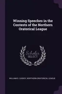 Winning Speeches in the Contests of the Northern Oratorical League - William Caskey