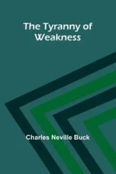 The Tyranny of Weakness - Neville Buck Charles