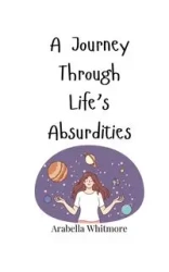 A Journey Through Life's Absurdities - Whitmore Arabella