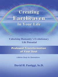 Creating Eartheaven in Your Life Profound Transformation of Your Soul - Fastiggi David H.