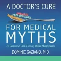 A Doctor's Cure for Medical Myths - Dominic Gaziano M.D.