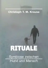 Rituale - Symbiose zwischen Hund und Mensch - Krause Christoph T. M.